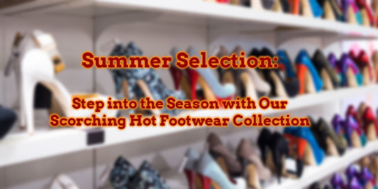 Summer Selection: Step into the Season with Our Scorching Hot Footwear Collection